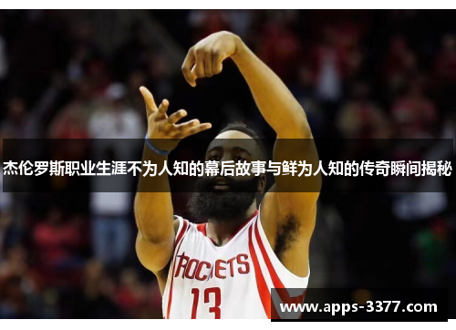 杰伦罗斯职业生涯不为人知的幕后故事与鲜为人知的传奇瞬间揭秘