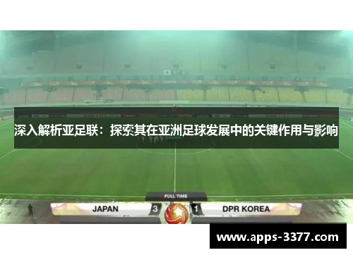 深入解析亚足联：探索其在亚洲足球发展中的关键作用与影响