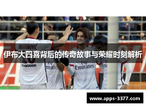 伊布大四喜背后的传奇故事与荣耀时刻解析