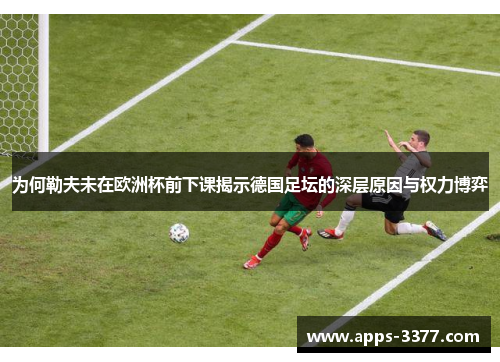 为何勒夫未在欧洲杯前下课揭示德国足坛的深层原因与权力博弈