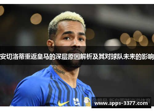 安切洛蒂重返皇马的深层原因解析及其对球队未来的影响