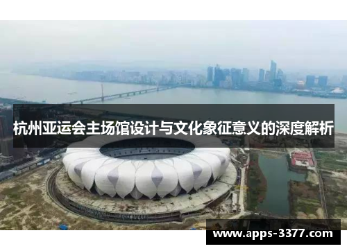 杭州亚运会主场馆设计与文化象征意义的深度解析