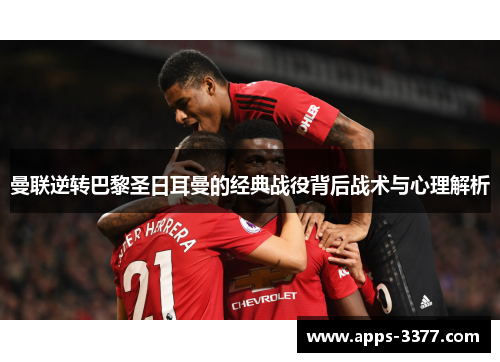 曼联逆转巴黎圣日耳曼的经典战役背后战术与心理解析