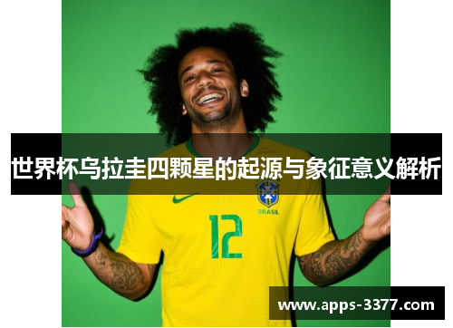 世界杯乌拉圭四颗星的起源与象征意义解析