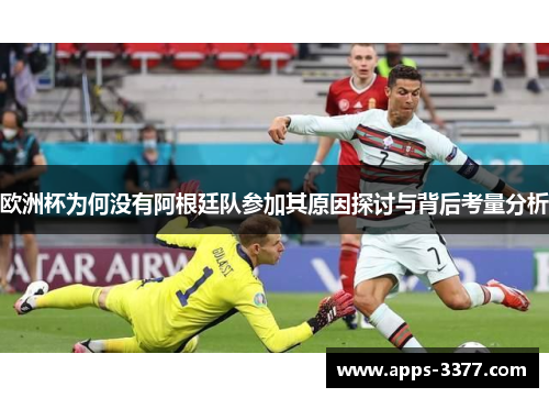 欧洲杯为何没有阿根廷队参加其原因探讨与背后考量分析