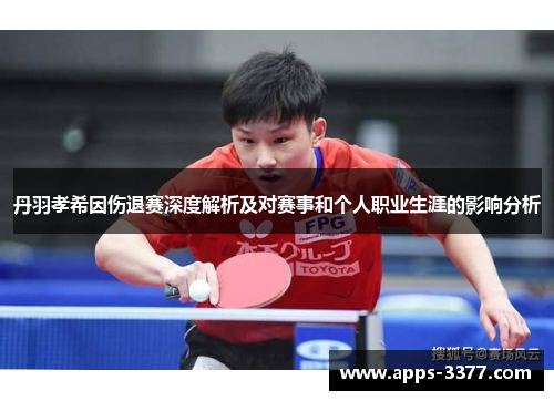 丹羽孝希因伤退赛深度解析及对赛事和个人职业生涯的影响分析