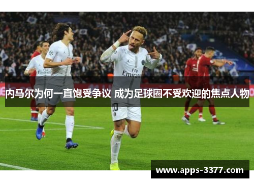 内马尔为何一直饱受争议 成为足球圈不受欢迎的焦点人物