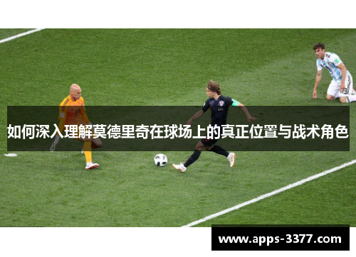 如何深入理解莫德里奇在球场上的真正位置与战术角色