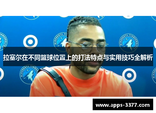 拉塞尔在不同篮球位置上的打法特点与实用技巧全解析