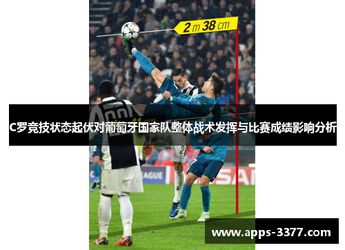 C罗竞技状态起伏对葡萄牙国家队整体战术发挥与比赛成绩影响分析